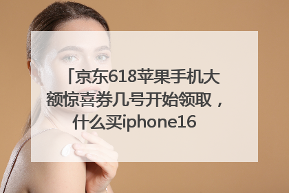 京东618苹果手机大额惊喜券几号开始领取，什么买iphone16最便宜，能降价多钱？