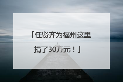 任贤齐为福州这里捐了30万元！