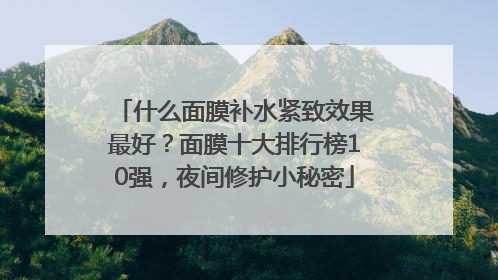什么面膜补水紧致效果最好？面膜十大排行榜10强，夜间修护小秘密