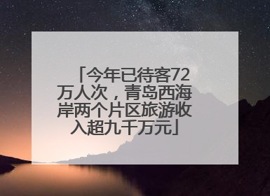 今年已待客72万人次，青岛西海岸两个片区旅游收入超九千万元