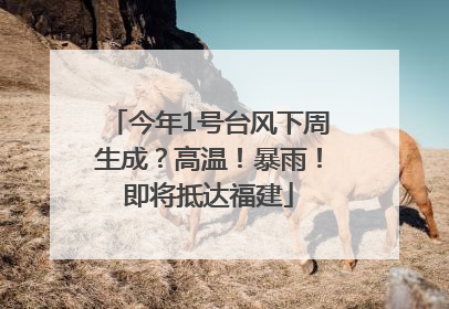 今年1号台风下周生成？高温！暴雨！即将抵达福建