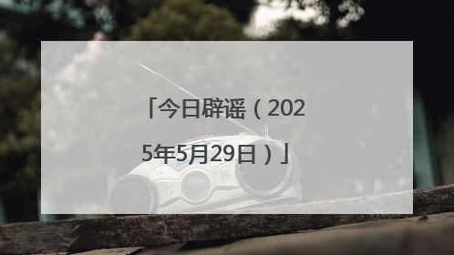 今日辟谣（2025年5月29日）