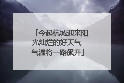 今起杭城迎来阳光灿烂的好天气 气温将一路飙升