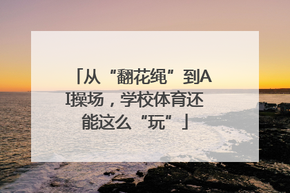 从“翻花绳”到AI操场，学校体育还能这么“玩”