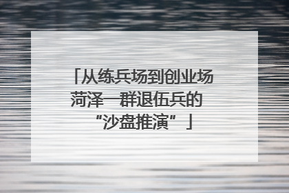 从练兵场到创业场 菏泽一群退伍兵的“沙盘推演”