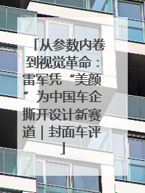 从参数内卷到视觉革命：雷军凭“美颜”为中国车企撕开设计新赛道｜封面车评
