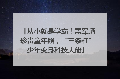 从小就是学霸！雷军晒珍贵童年照，“三条杠”少年变身科技大佬