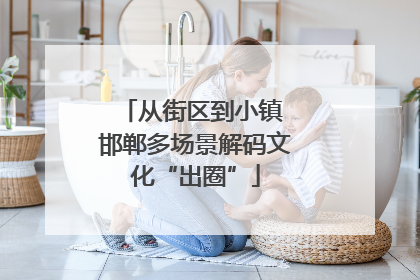 从街区到小镇 邯郸多场景解码文化“出圈”