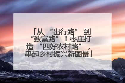 从 “出行路” 到 “致富路”！枣庄打造 “四好农村路”，串起乡村振兴新图景