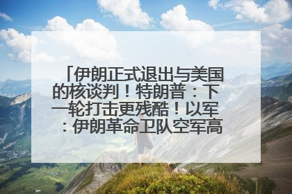 伊朗正式退出与美国的核谈判！特朗普：下一轮打击更残酷！以军：伊朗革命卫队空军高层指挥系统已被击垮