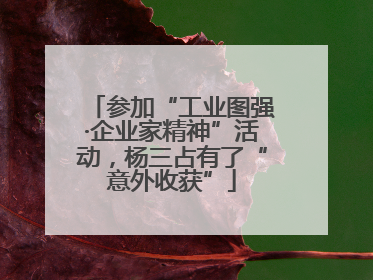 参加“工业图强·企业家精神”活动，杨三占有了“意外收获”