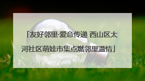友好邻里·爱意传递 西山区太河社区萌娃市集点燃邻里温情