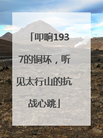 叩响1937的铜环，听见太行山的抗战心跳
