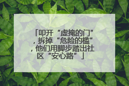 叩开“虚掩的门”，拆掉“危险的槛”，他们用脚步踏出社区“安心路”