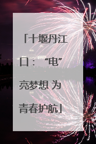 十堰丹江口：“电”亮梦想 为青春护航