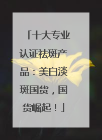 十大专业认证祛斑产品：美白淡斑国货，国货崛起！