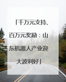 千万元支持、百万元奖励：山东机器人产业迎大波利好