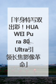 半身特写双出彩！HUAWEI Pura 80 Ultra引领长焦影像革命