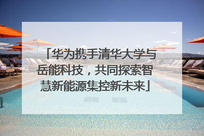 华为携手清华大学与岳能科技，共同探索智慧新能源集控新未来