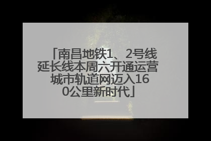 南昌地铁1、2号线延长线本周六开通运营 城市轨道网迈入160公里新时代