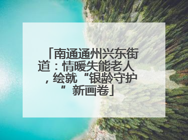 南通通州兴东街道：情暖失能老人，绘就“银龄守护”新画卷