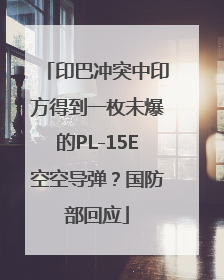 印巴冲突中印方得到一枚未爆的PL-15E空空导弹？国防部回应