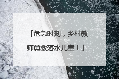 危急时刻，乡村教师勇救落水儿童！