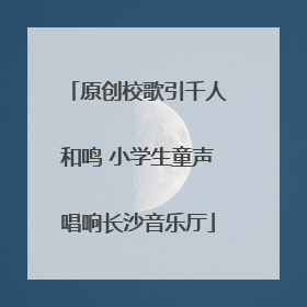 原创校歌引千人和鸣 小学生童声唱响长沙音乐厅