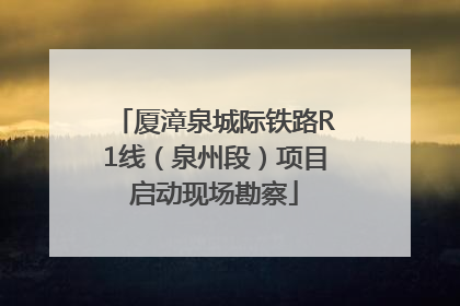 厦漳泉城际铁路R1线（泉州段）项目启动现场勘察
