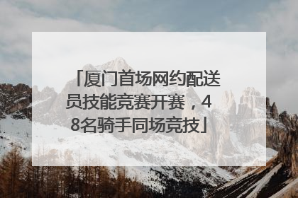 厦门首场网约配送员技能竞赛开赛，48名骑手同场竞技