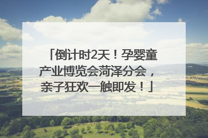 倒计时2天！孕婴童产业博览会菏泽分会，亲子狂欢一触即发！