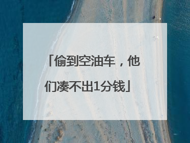偷到空油车，他们凑不出1分钱