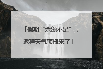假期“余额不足”，返程天气预报来了