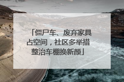 僵尸车、废弃家具占空间，社区多举措整治车棚换新颜