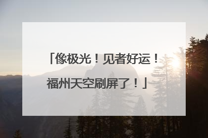 像极光！见者好运！福州天空刷屏了！