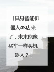 具身智能机器人4S店来了，未来能像买车一样买机器人？