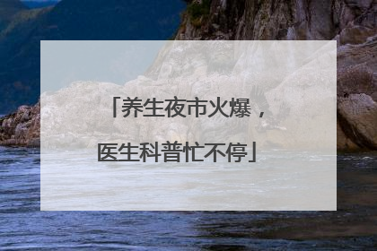 养生夜市火爆，医生科普忙不停