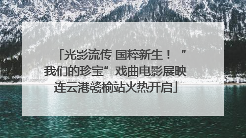 光影流传 国粹新生！“我们的珍宝”戏曲电影展映连云港赣榆站火热开启