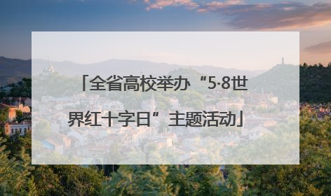 全省高校举办“5·8世界红十字日”主题活动