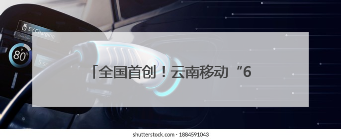 全国首创！云南移动“61520”平台很暖心