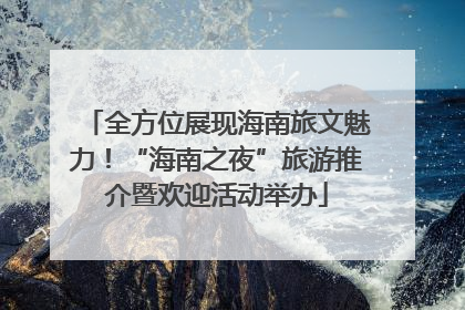 全方位展现海南旅文魅力！“海南之夜”旅游推介暨欢迎活动举办