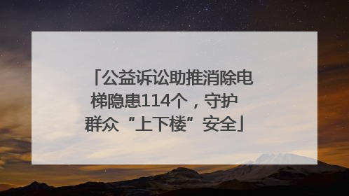 公益诉讼助推消除电梯隐患114个，守护群众“上下楼”安全