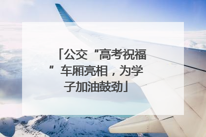 公交“高考祝福”车厢亮相，为学子加油鼓劲