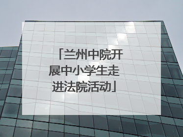 兰州中院开展中小学生走进法院活动