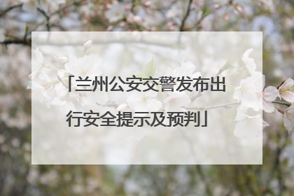 兰州公安交警发布出行安全提示及预判