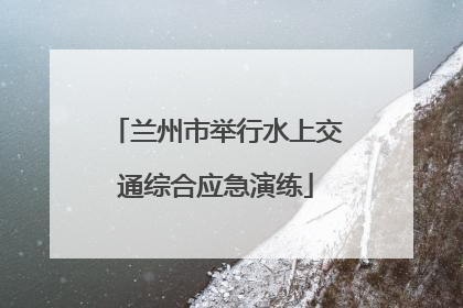 兰州市举行水上交通综合应急演练