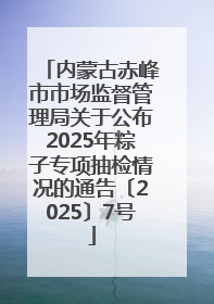 内蒙古赤峰市市场监督管理局关于公布2025年粽子专项抽检情况的通告〔2025〕7号