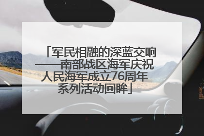 军民相融的深蓝交响——南部战区海军庆祝人民海军成立76周年系列活动回眸