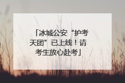 冰城公安“护考天团”已上线！请考生放心赴考