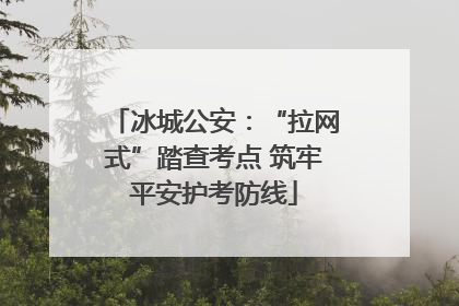 冰城公安：“拉网式”踏查考点 筑牢平安护考防线